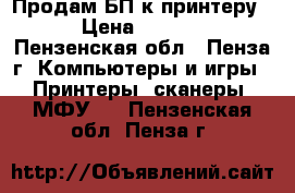 Продам БП к принтеру  › Цена ­ 1 000 - Пензенская обл., Пенза г. Компьютеры и игры » Принтеры, сканеры, МФУ   . Пензенская обл.,Пенза г.